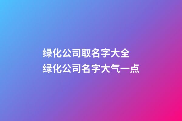 绿化公司取名字大全 绿化公司名字大气一点-第1张-公司起名-玄机派